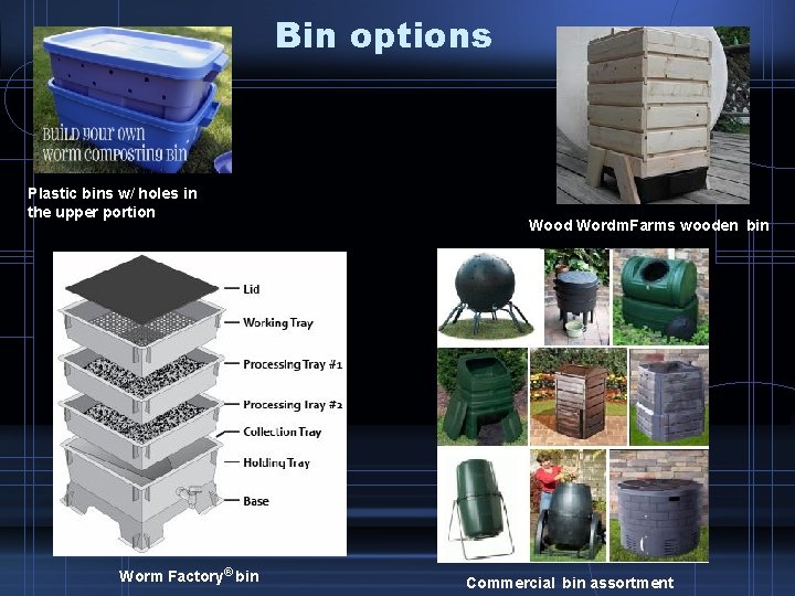 Bin options Plastic bins w/ holes in the upper portion Worm Factory® bin Wood