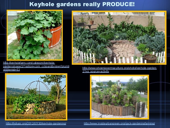 Keyhole gardens really PRODUCE! http: //keyholefarm. com/category/keyholegardens/page/2/? option=com_ccboard&view=forumli st&Itemid=53 http: //hotugc. org/2012/07/30/keyhole-gardening/ http: //www.