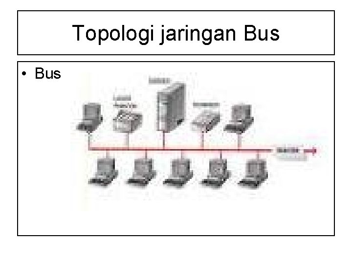 Topologi jaringan Bus • Bus 