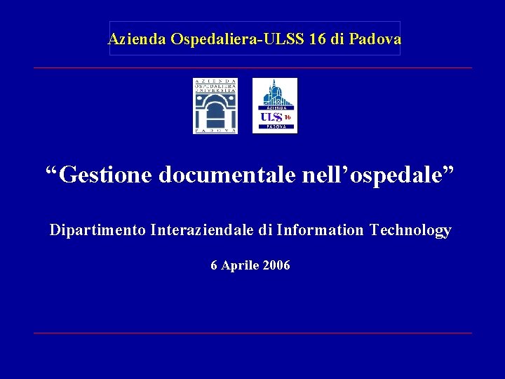 Azienda Ospedaliera-ULSS 16 di Padova “Gestione documentale nell’ospedale” Dipartimento Interaziendale di Information Technology 6