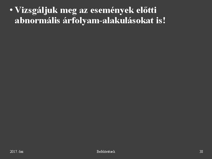  • Vizsgáljuk meg az események előtti abnormális árfolyam-alakulásokat is! 2017. ősz Befektetések 38