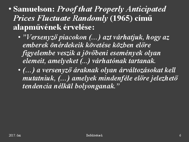 • Samuelson: Proof that Properly Anticipated Prices Fluctuate Randomly (1965) című alapművének érvelése: • Samuelson: Proof that Properly Anticipated Prices Fluctuate Randomly (1965) című alapművének érvelése: