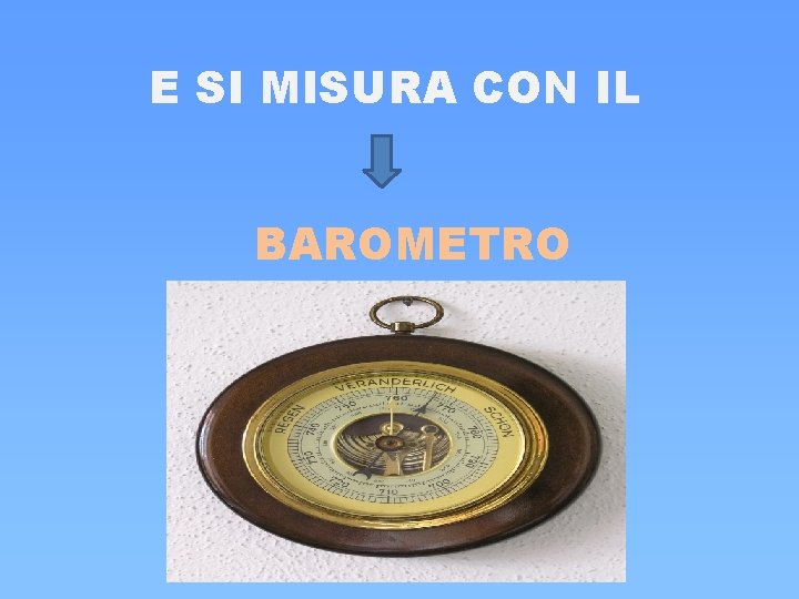 E SI MISURA CON IL BAROMETRO E SI MISURA CON IL BAROMETRO