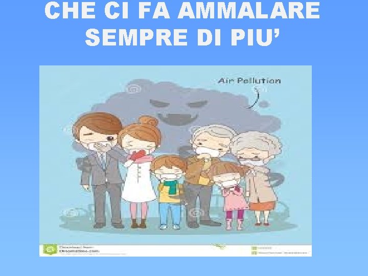 CHE CI FA AMMALARE SEMPRE DI PIU’ CHE CI FA AMMALARE SEMPRE DI PIU’