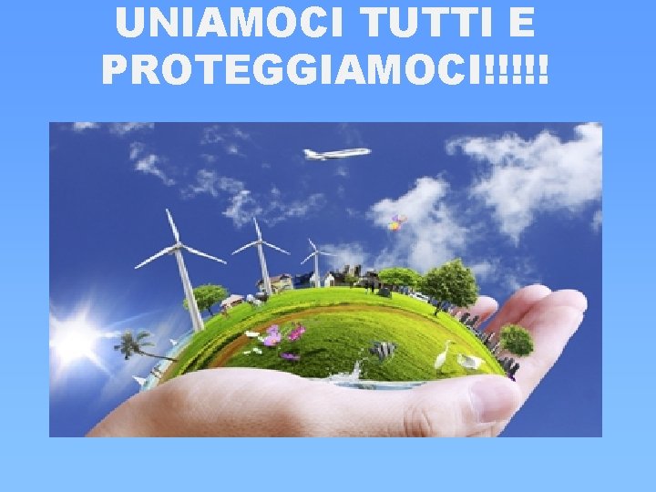 UNIAMOCI TUTTI E PROTEGGIAMOCI!!!!! UNIAMOCI TUTTI E PROTEGGIAMOCI!!!!!