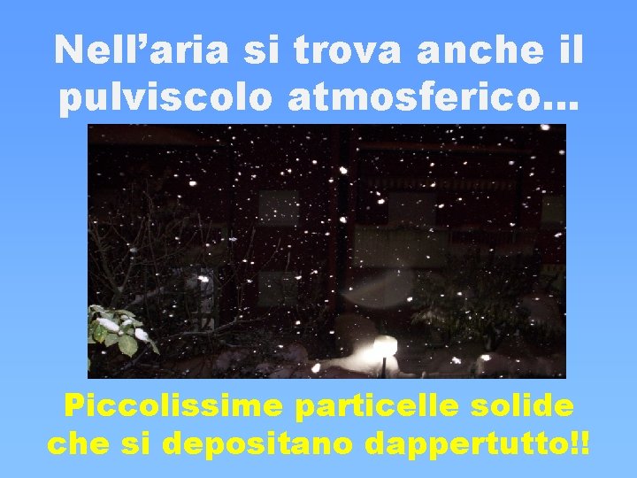Nell’aria si trova anche il pulviscolo atmosferico… Piccolissime particelle solide che si depositano dappertutto!! Nell’aria si trova anche il pulviscolo atmosferico… Piccolissime particelle solide che si depositano dappertutto!!