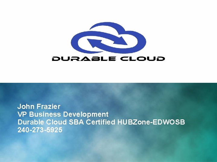 John Frazier VP Business Development Durable Cloud SBA Certified HUBZone-EDWOSB 240 -273 -5925 