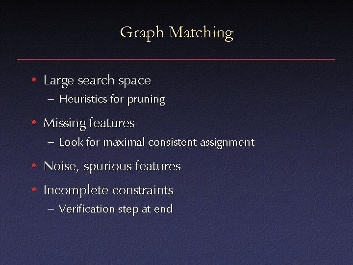 Graph Matching • Large search space – Heuristics for pruning • Missing features –