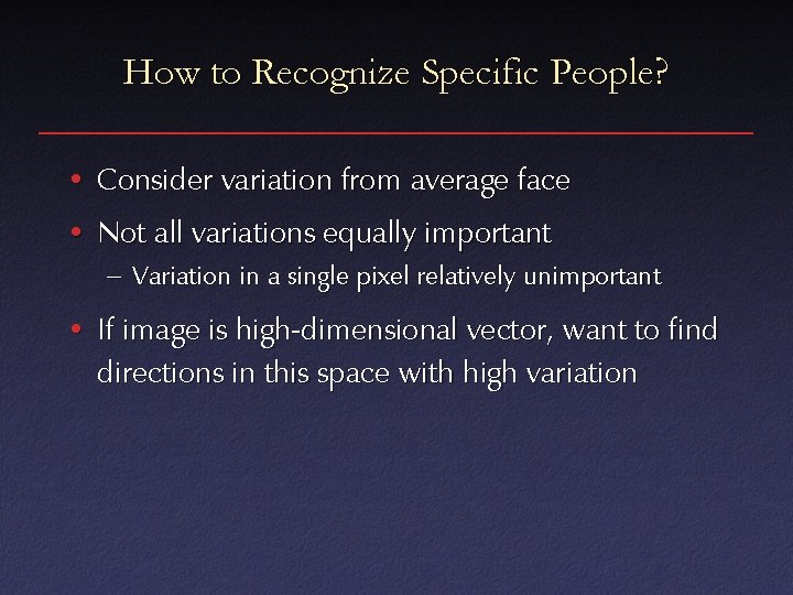 How to Recognize Specific People? • Consider variation from average face • Not all