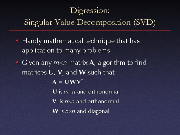 Digression: Singular Value Decomposition (SVD) • Handy mathematical technique that has application to many