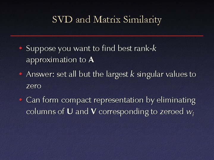 SVD and Matrix Similarity • Suppose you want to find best rank-k approximation to