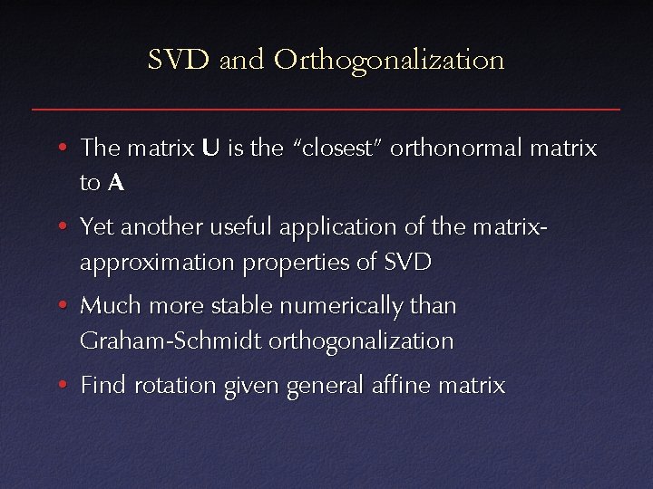 SVD and Orthogonalization • The matrix U is the “closest” orthonormal matrix to A