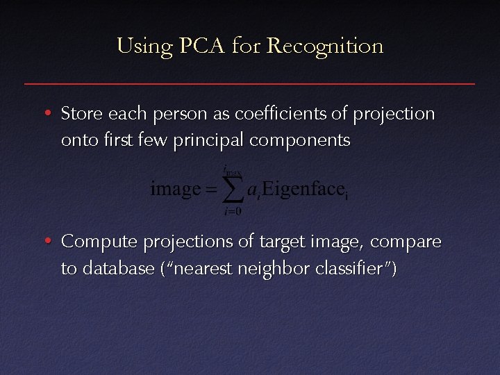 Using PCA for Recognition • Store each person as coefficients of projection onto first