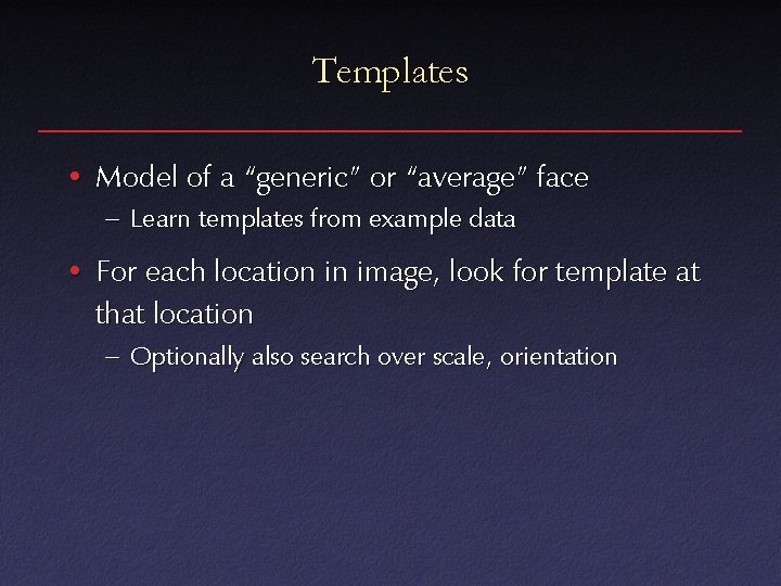 Templates • Model of a “generic” or “average” face – Learn templates from example