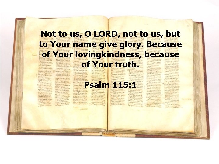 Not to us, O LORD, not to us, but to Your name give glory.