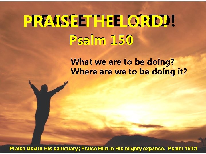PRAISETHE THELORD! PRAISE Psalm 150 What we are to be doing? Where are we