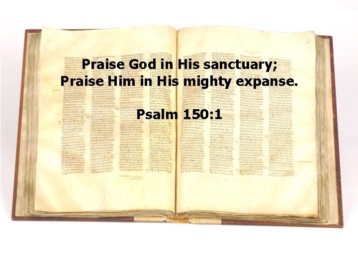 Praise God in His sanctuary; Praise Him in His mighty expanse. Psalm 150: 1 Praise God in His sanctuary; Praise Him in His mighty expanse. Psalm 150: 1