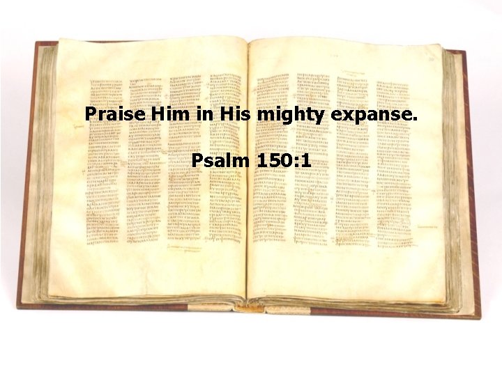 Praise Him in His mighty expanse. Psalm 150: 1 Praise Him in His mighty expanse. Psalm 150: 1
