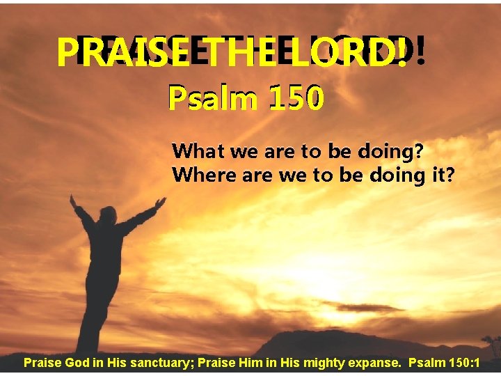 PRAISETHE THELORD! PRAISE Psalm 150 What we are to be doing? Where are we PRAISETHE THELORD! PRAISE Psalm 150 What we are to be doing? Where are we