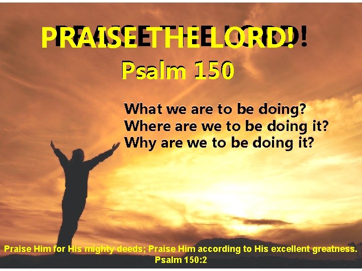 PRAISETHE THELORD! PRAISE Psalm 150 What we are to be doing? Where are we