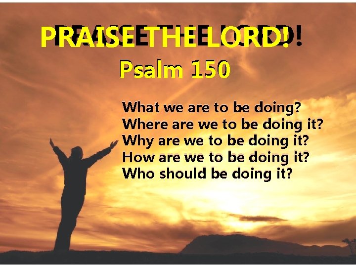 PRAISETHE THELORD! PRAISE Psalm 150 What we are to be doing? Where are we PRAISETHE THELORD! PRAISE Psalm 150 What we are to be doing? Where are we
