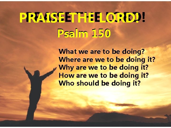 PRAISETHE THELORD! PRAISE Psalm 150 What we are to be doing? Where are we