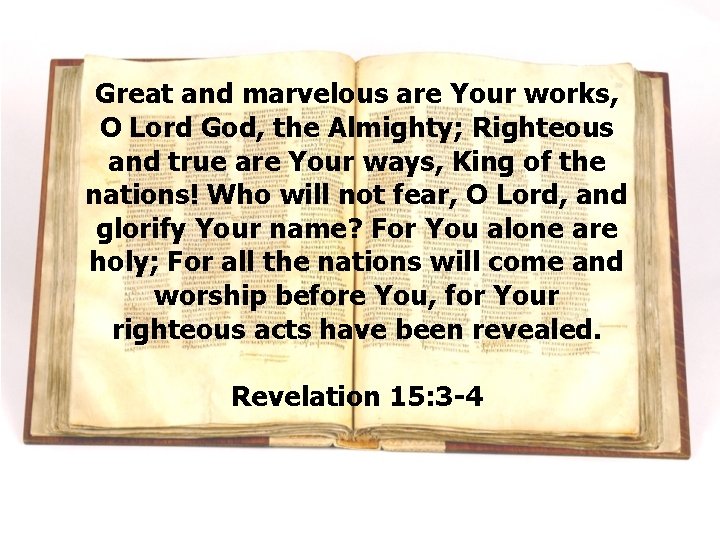 Great and marvelous are Your works, O Lord God, the Almighty; Righteous and true Great and marvelous are Your works, O Lord God, the Almighty; Righteous and true