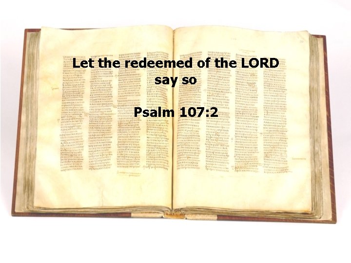 Let the redeemed of the LORD say so Psalm 107: 2 Let the redeemed of the LORD say so Psalm 107: 2