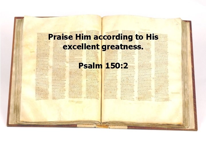 Praise Him according to His excellent greatness. Psalm 150: 2 