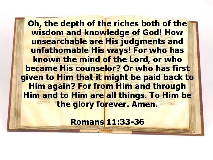 Oh, the depth of the riches both of the wisdom and knowledge of God! Oh, the depth of the riches both of the wisdom and knowledge of God!