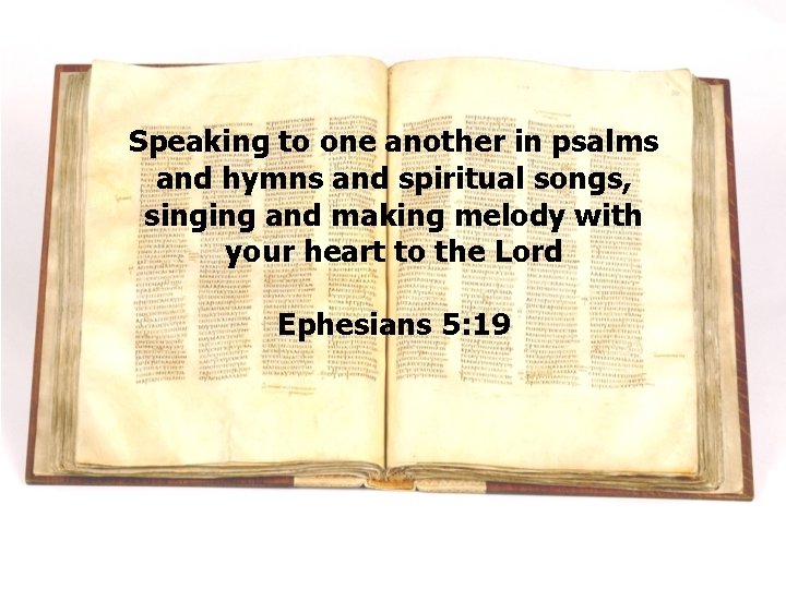 Speaking to one another in psalms and hymns and spiritual songs, singing and making