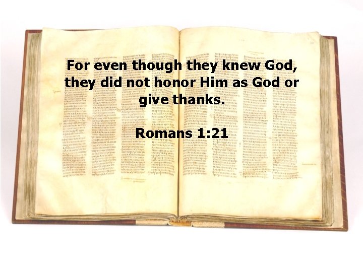 For even though they knew God, they did not honor Him as God or For even though they knew God, they did not honor Him as God or