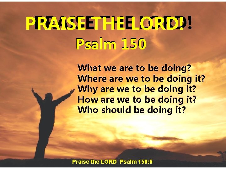 PRAISETHE THELORD! PRAISE Psalm 150 What we are to be doing? Where are we