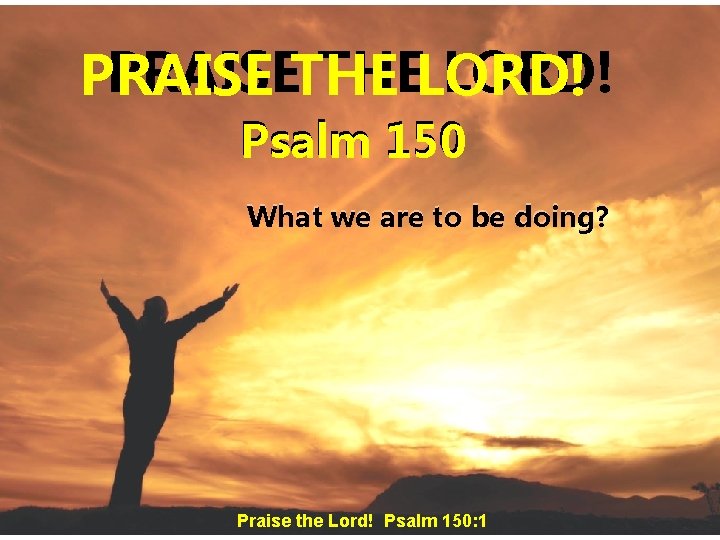 PRAISETHE THELORD! PRAISE Psalm 150 What we are to be doing? Praise the Lord! PRAISETHE THELORD! PRAISE Psalm 150 What we are to be doing? Praise the Lord!