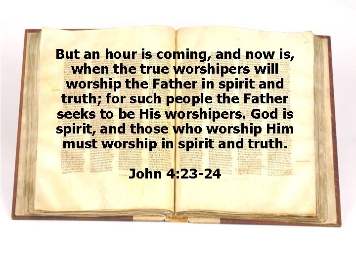 But an hour is coming, and now is, when the true worshipers will worship But an hour is coming, and now is, when the true worshipers will worship