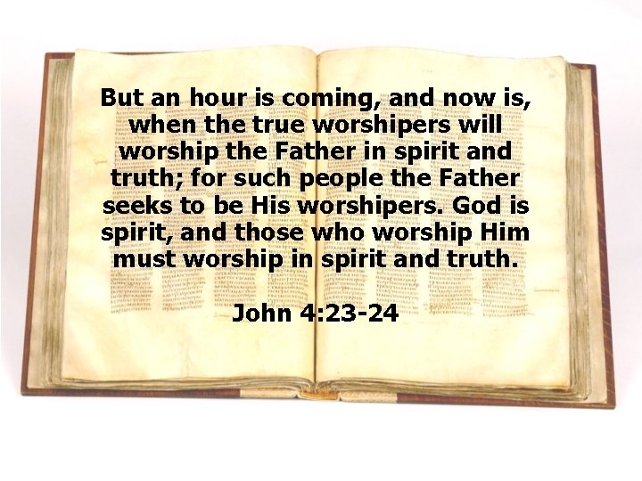 But an hour is coming, and now is, when the true worshipers will worship