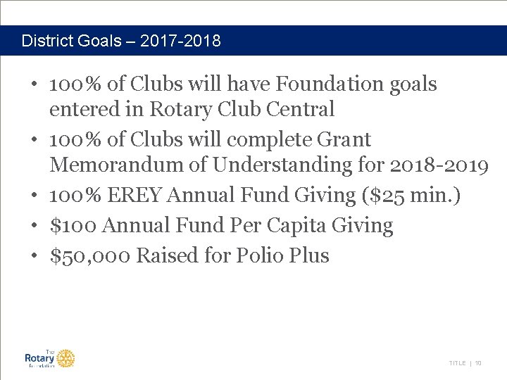 District Goals – 2017 -2018 • 100% of Clubs will have Foundation goals entered