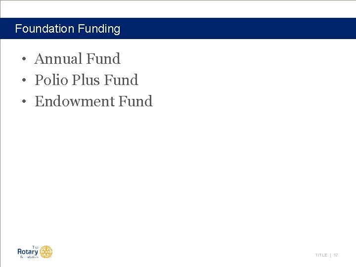 Foundation Funding • Annual Fund • Polio Plus Fund • Endowment Fund TITLE |