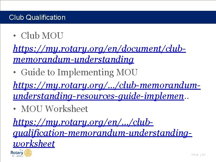 Club Qualification • Club MOU https: //my. rotary. org/en/document/clubmemorandum-understanding • Guide to Implementing MOU