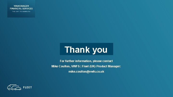 Thank you For further information, please contact Mike Coulton, VWFS | Fleet (UK) Product