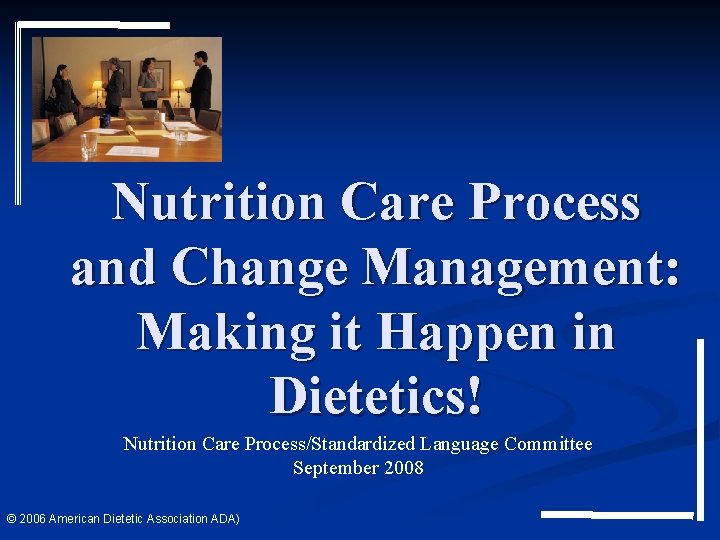 Nutrition Care Process and Change Management: Making it Happen in Dietetics! Nutrition Care Process/Standardized Nutrition Care Process and Change Management: Making it Happen in Dietetics! Nutrition Care Process/Standardized