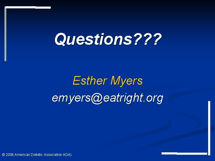 Questions? ? ? Esther Myers emyers@eatright. org © 2006 American Dietetic Association ADA) Questions? ? ? Esther Myers emyers@eatright. org © 2006 American Dietetic Association ADA)