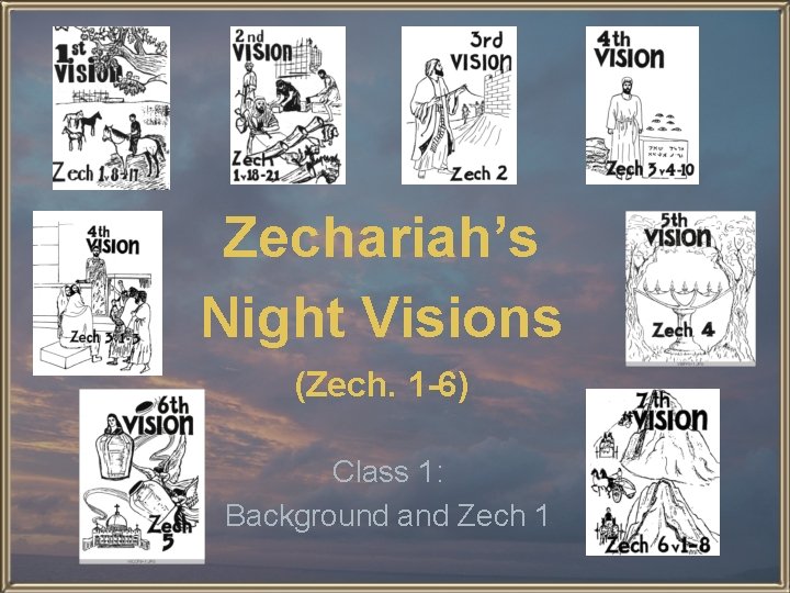 Zechariah’s Night Visions (Zech. 1 -6) Class 1: Background and Zech 1 
