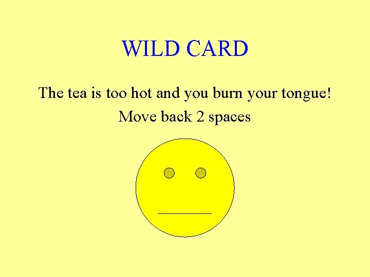 WILD CARD The tea is too hot and you burn your tongue! Move back