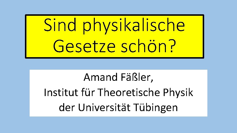 Sind physikalische Gesetze schön? Amand Fäßler, Institut für Theoretische Physik der Universität Tübingen 