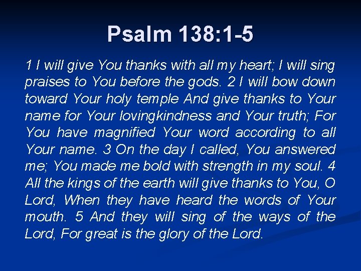 Psalm 138: 1 -5 1 I will give You thanks with all my heart;