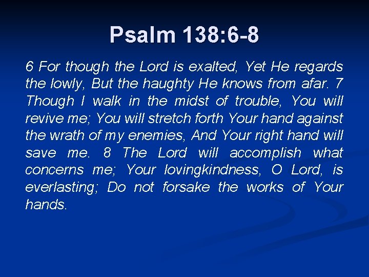 Psalm 138: 6 -8 6 For though the Lord is exalted, Yet He regards