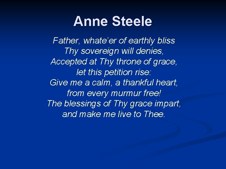 Anne Steele Father, whate’er of earthly bliss Thy sovereign will denies, Accepted at Thy