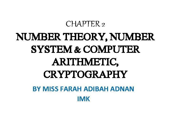 CHAPTER 2 NUMBER THEORY, NUMBER SYSTEM & COMPUTER ARITHMETIC, CRYPTOGRAPHY BY MISS FARAH ADIBAH