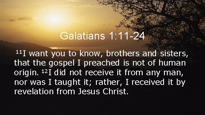 Galatians 1: 11 -24 11 I want you to know, brothers and sisters, that